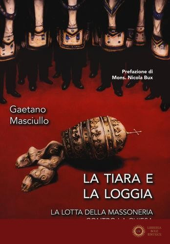 La tiara e la loggia. La lotta della massoneria contro la Chiesa - Gaetano Masciullo