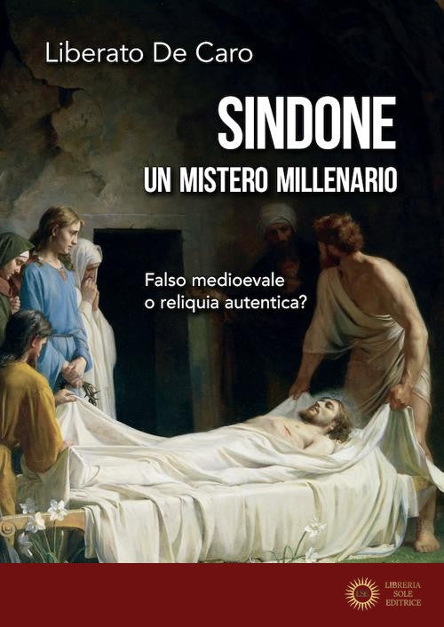 Sindone. Un mistero millenario. Falso medioevale o reliquia autentica?