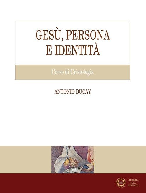 Gesù, persona e identità. Corso di Cristologia - Antonio Ducay