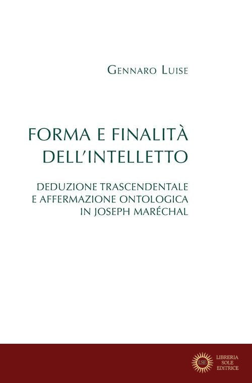 Forma e finalità dell'intelletto. Deduzione trascendentale e affermazione ontologica in Joseph Maréchal - Gennaro Luise