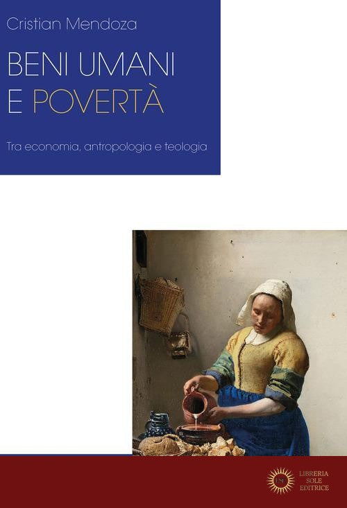Beni umani e povertà. Tra economia, antropologia e teologia - Cristian Mendoza