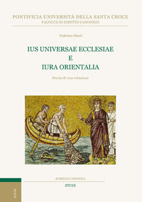 Ius universae ecclesiae e Iura orientalia. Storia di una relazione - Federico Marti
