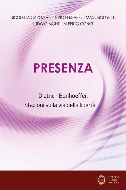 Presenza. Dietrich Bonhoeffer. Stazioni sulla via della libertà. Nuova ediz.