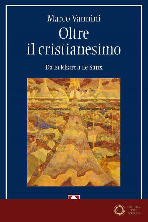 Oltre il cristianesimo. Da Eckhart a Le Saux - Marco Vannini