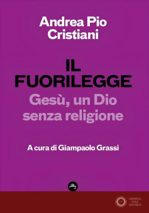 Il fuorilegge. Gesù, un Dio senza religione - Andrea Pio Cristiani