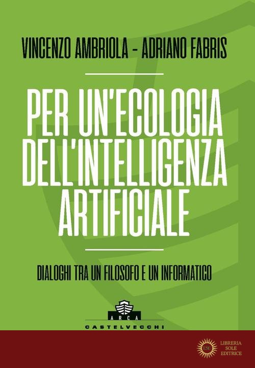 Per un'ecologia dell'intelligenza artificiale. Dialoghi tra un filosofo e un informatico - Vincenzo Ambriola, Adriano Fabris