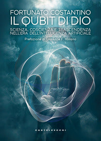 Il Qubit di Dio. Scienza, coscienza e trascendenza nell'era dell'intelligenza artificiale - Fortunato Costantino