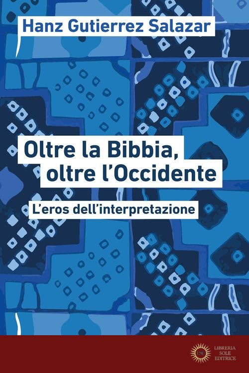 Oltre la Bibbia, oltre l'Occidente. L'eros dell'interpretazione - Hanz Gutierrez Salazar