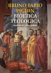Bioetica teologica. Manuale di sintesi globale - Bruno Fabio Pighin