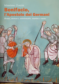 Bonifacio l'apostolo dei Germani. Uomo, monaco, missionario, martire e santo - Massimo Zorzin