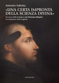 «Una certa impronta della scienza divina». Sul senso della teologia in san Tommaso d'Aquino tra rivelazione, fede e ragione - Antonio Sabetta