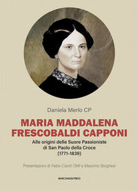 Maria Maddalena Frescobaldi Capponi. Alle origini delle Suore Passioniste di San Paolo della Croce (1771-1839) - Daniela Merlo