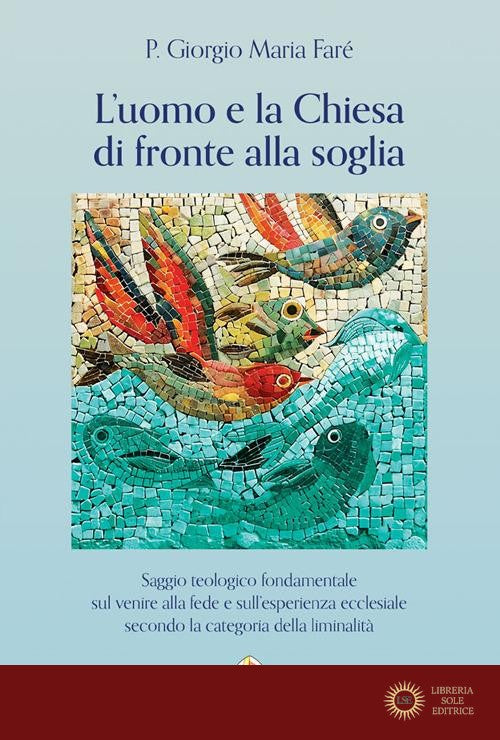 L'uomo e la Chiesa di fronte alla soglia. Saggio teologico fondamentale sul venire alla fede e sull'esperienza ecclesiale secondo la categoria della liminalità - Giorgio Maria Faré