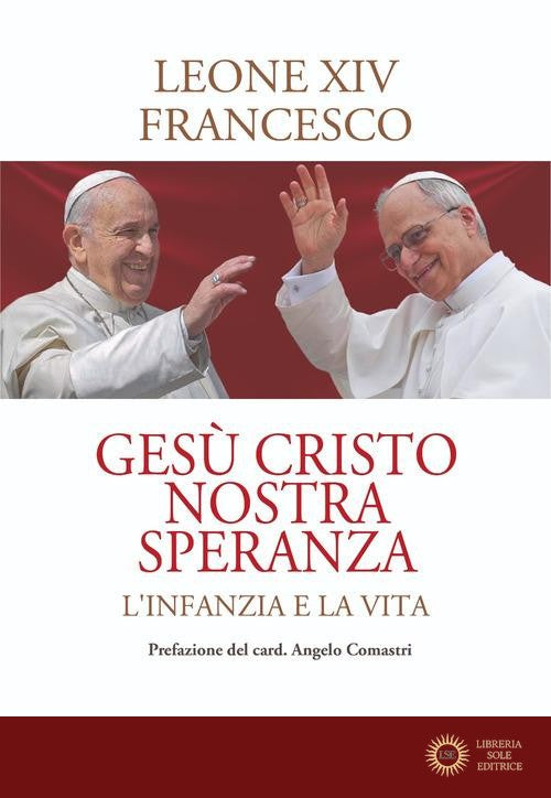 Gesù Cristo nostra speranza. L'infanzia e la vita - Leone XIV (Robert Francis Prevost), Francesco (Jorge Mario Bergoglio)