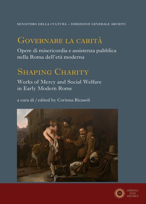 Governare la carità. Opere di misericordia e assistenza pubblica nella Roma dell'età moderna-Shaping Charity. Works of Mercy and Social Welfare in Early Modern Rome. - C. Ricasoli