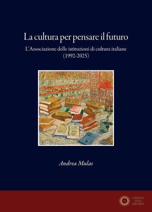 La cultura per pensare il futuro. L'Associazione delle istituzioni di cultura italiane (1992-2025)