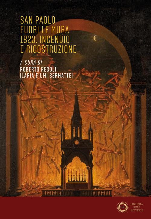 San Paolo fuori le mura 1823. Incendio e ricostruzione - R. Regoli, I. Fiumi Sermattei