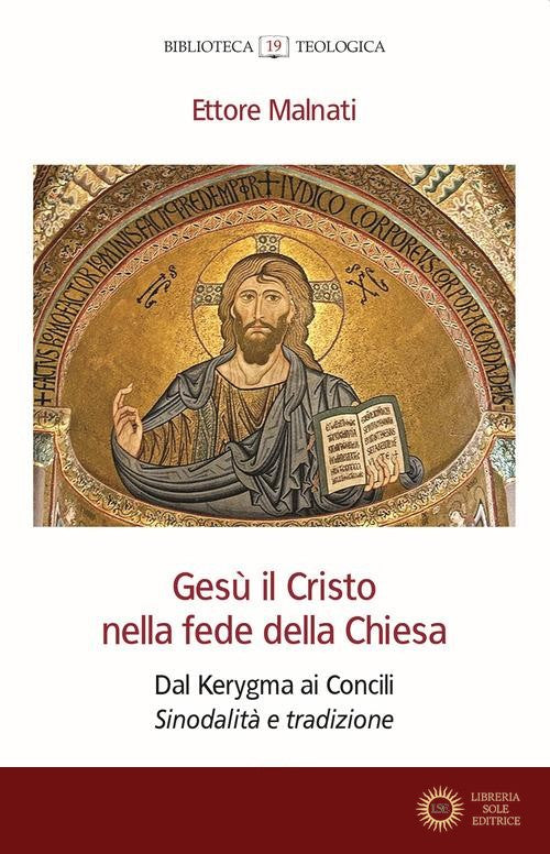 Gesù il Cristo nella fede della Chiesa. Dal Kerygma ai Concili. Sinodalità e tradizione - Ettore Malnati