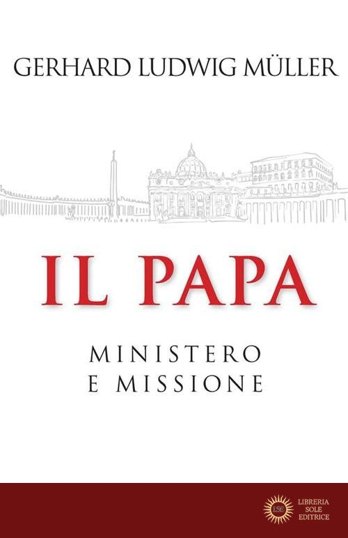 Il papa. Ministero e missione - Gerhard Ludwig Müller