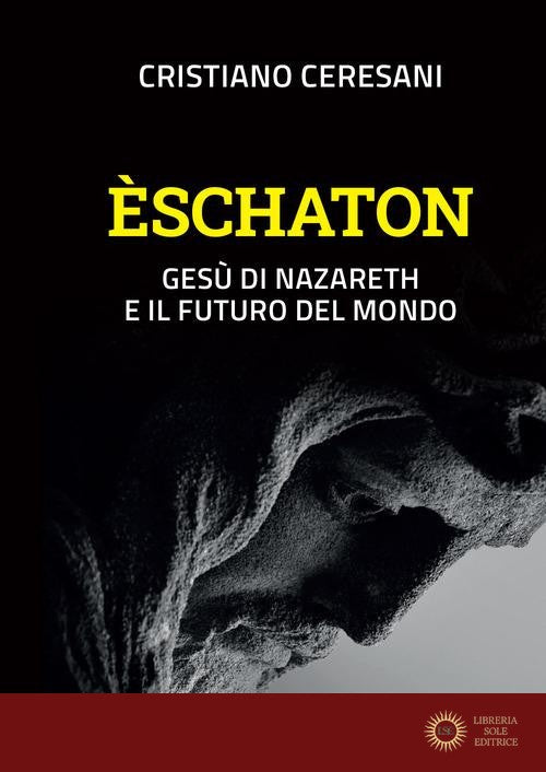 Eschaton. Gesù di Nazareth e il futuro del mondo - Cristiano Ceresani
