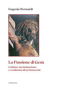 La passione di Gesù. Cattura, incriminazione e condanna di un innocente. Nuova ediz. - Eugenio Bernardi