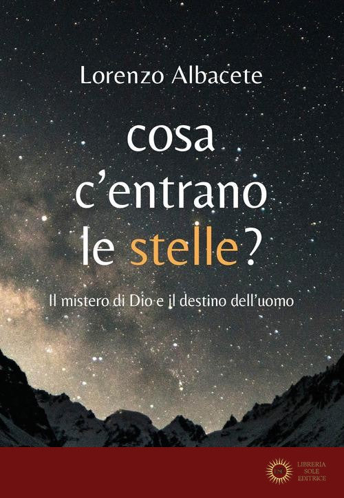Cosa c'entrano le stelle? Il mistero di Dio e il destino dell'uomo - Lorenzo Albacete