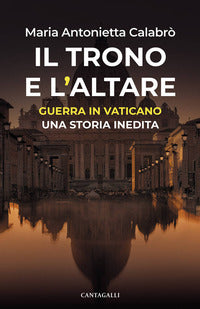 Il trono e l'altare. Guerra in Vaticano: una storia inedita - Maria Antonietta Calabrò