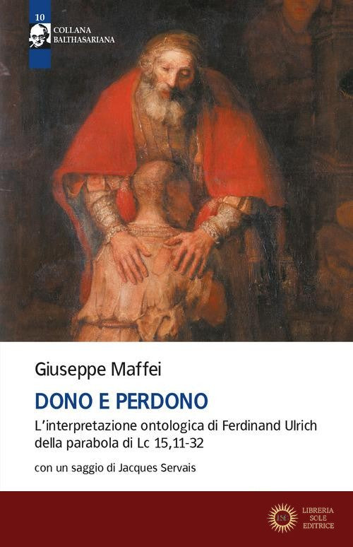Dono e perdono. L'interpretazione ontologica di Ferdinand Ulrich della parabola di Lc 15,11-32 - Giuseppe Maffei