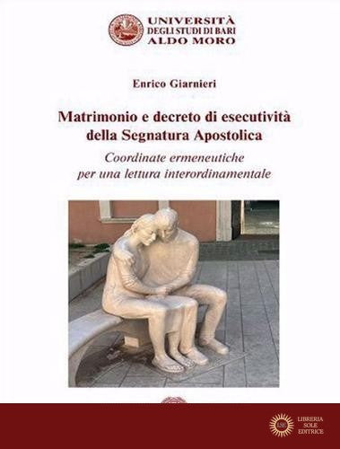 Matrimonio e decreto di esecutività della segnatura apostolica. Coordinate ermeneutiche per una lettura interordinamentale. Nuova ediz. - Enrico Giarnieri