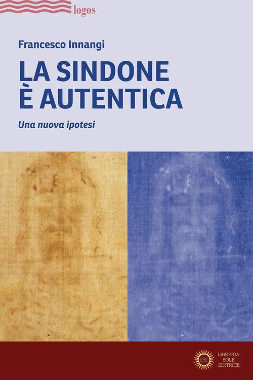 La Sindone è autentica. Una nuova ipotesi - Francesco Innangi