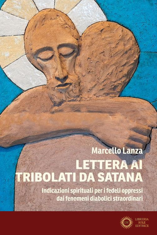 Lettera ai tribolati da Satana. Indicazioni spirituali per i fedeli oppressi dai fenomeni diabolici straordinari