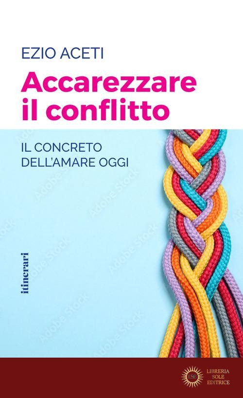 Accarezzare il conflitto. Il concreto dell'amare oggi - Ezio Aceti