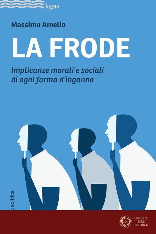 La frode. Implicanze morali e sociali di ogni forma d'inganno - Massimo Amelio