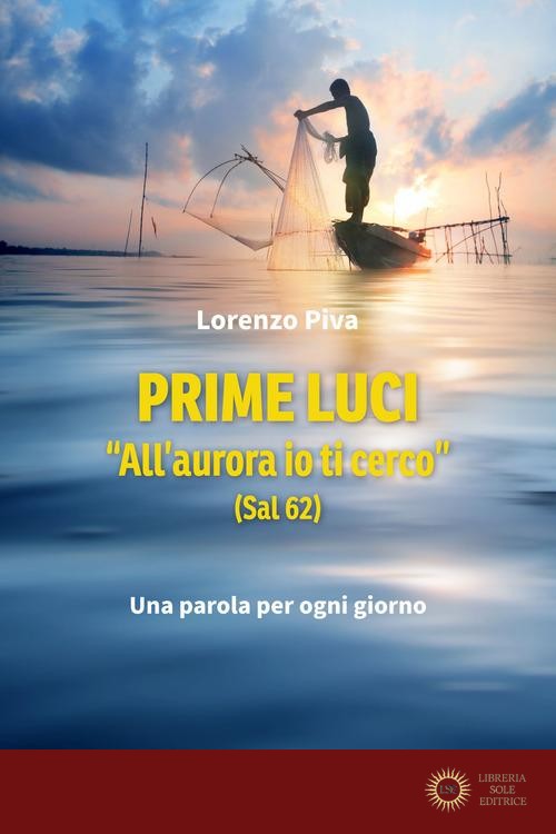 Prime luci. «All'aurora io ti cerco» (Sal 62). Una parola per ogni giorno - Lorenzo Piva