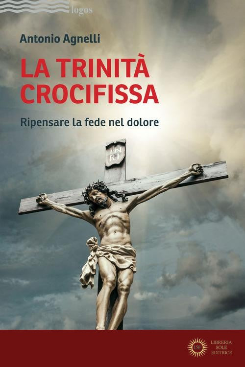 La Trinità crocifissa. Ripensare la fede nel dolore - Antonio Agnelli