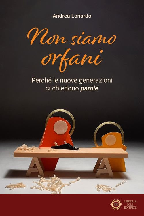 Non siamo orfani. Perché le nuove generazioni ci chiedono parole - Andrea Lonardo