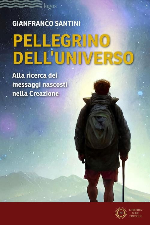 Pellegrino dell'universo. Alla ricerca dei messaggi nascosti nella Creazione - Gianfranco Santini