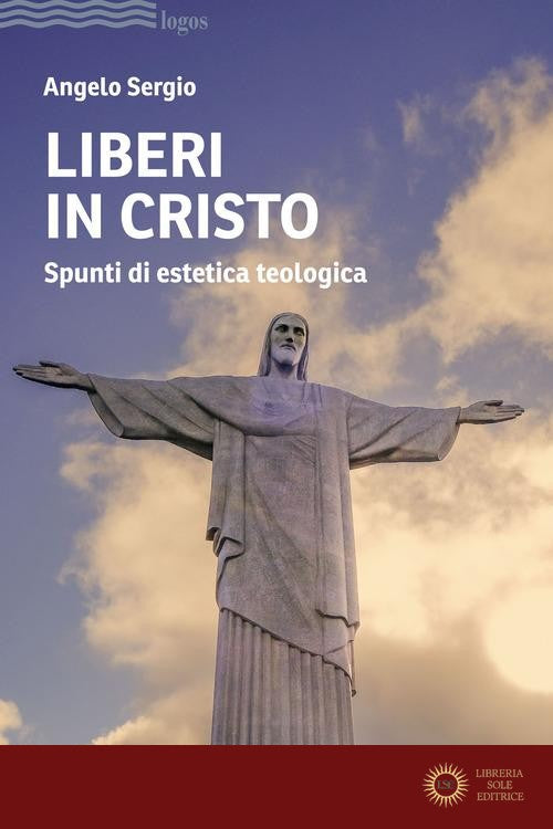 Liberi in Cristo. Spunti di estetica teologica - Angelo Sergio