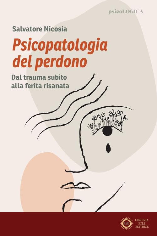 Psicopatologia del perdono. Dal trauma subìto alla ferita risanata - Salvatore Nicosia