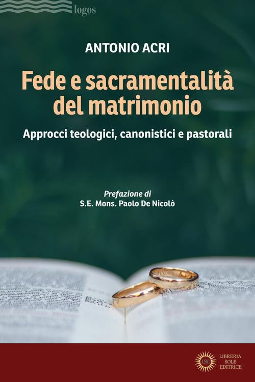 Fede e sacramentalità del matrimonio. Approcci teologici, canonistici e pastorali - Antonio Acri