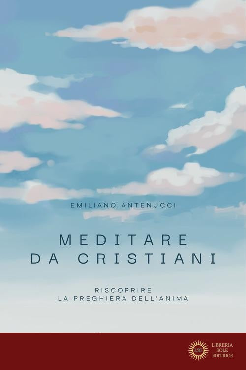 Meditare da cristiani. Riscoprire la preghiera dell'anima