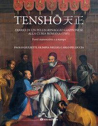Tensho. Diario di un pellegrinaggio giapponese alla Curia romana (1585). Fonti manoscritte e a stampa - Paolo Giulietti, Olimpia Niglio, Carlo Pelliccia