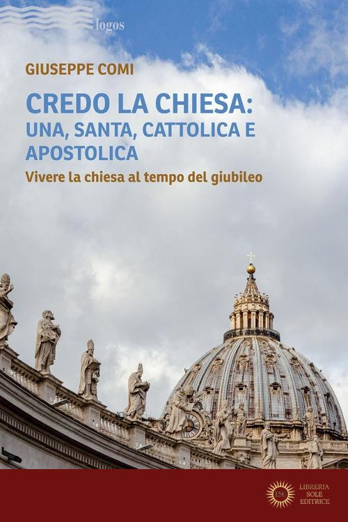 Credo la Chiesa: una, santa, cattolica e apostolica. Vivere la chiesa al tempo del giubileo - Giuseppe Comi