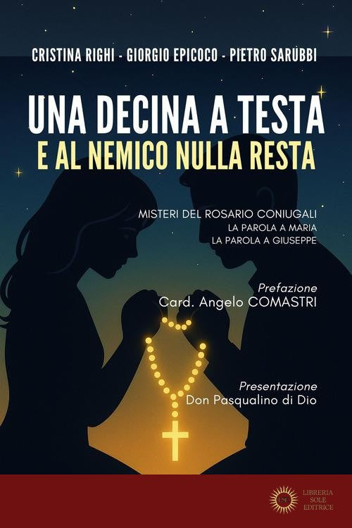 Una decina a testa e al nemico nulla resta. Misteri del rosario coniugali. La parola a Maria. La parola a Giuseppe - Cristina Righi, Giorgio Epicoco, Pietro Sarubbi