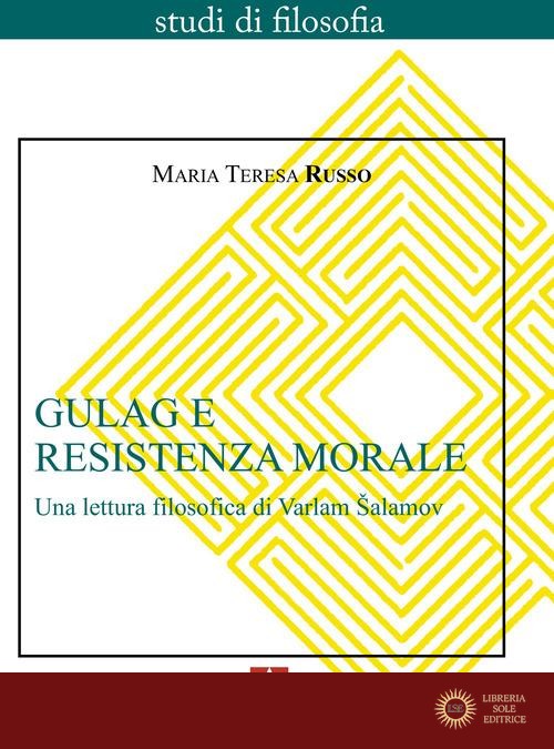 Gulag e resistenza morale. Una lettura filosofica di Varlam Salamov - Maria Teresa Russo