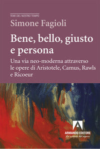 Bene, bello, giusto e persona. Una via neo-moderna attraverso le opere di Aristotele, Camus, Rawls e Ricoeur - Simone Fagioli