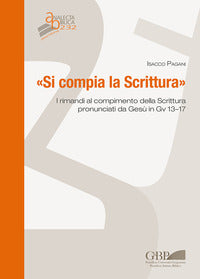 «Si compia la Scrittura». I rimandi al compimento della Scrittura pronunciati da Gesù in Gv 13-17 - Isacco Pagani