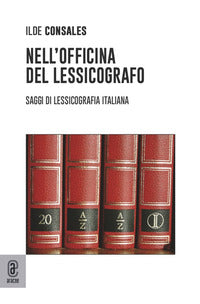 Nell'officina del lessicografo. Saggi di lessicografia italiana - Ilde Consales