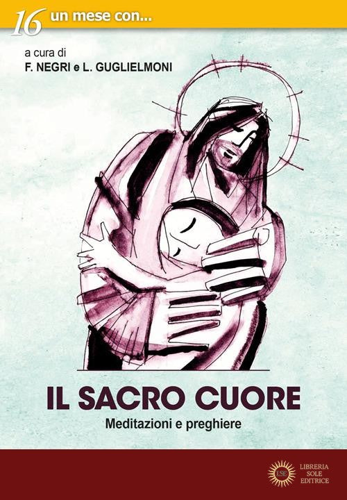Il sacro cuore. Meditazioni e preghiere - F. Negri, L. Guglielmoni