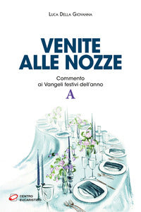Venite alle nozze. Commento ai Vangeli festivi dell'anno A - Luca Della Giovanna